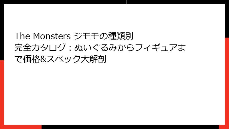 The Monsters ジモモの種類別完全カタログ：ぬいぐるみからフィギュアまで価格&スペック大解剖