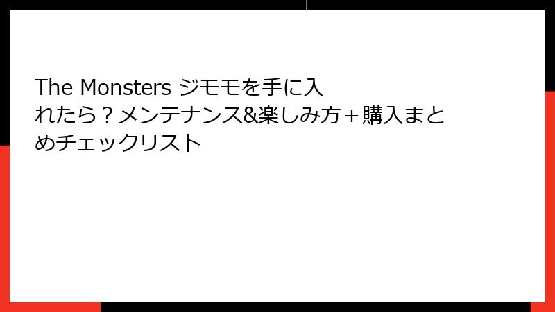 The Monsters ジモモを手に入れたら？メンテナンス&楽しみ方＋購入まとめチェックリスト
