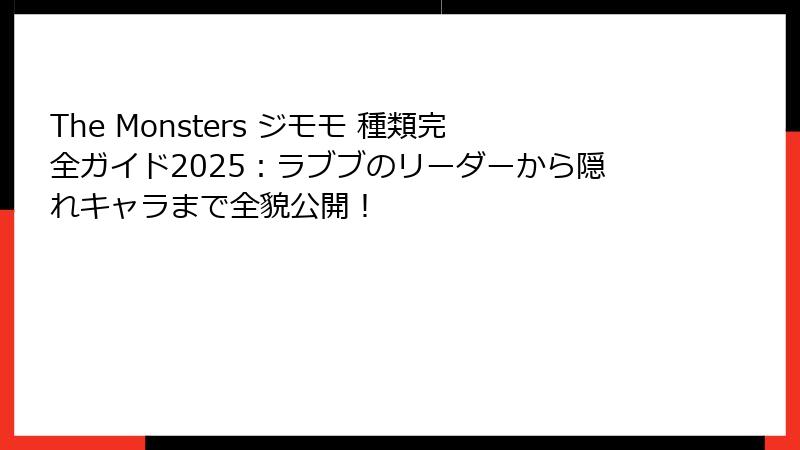 The Monsters ジモモ 種類完全ガイド2025：ラブブのリーダーから隠れキャラまで全貌公開！
