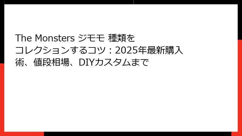 The Monsters ジモモ 種類をコレクションするコツ：2025年最新購入術、値段相場、DIYカスタムまで