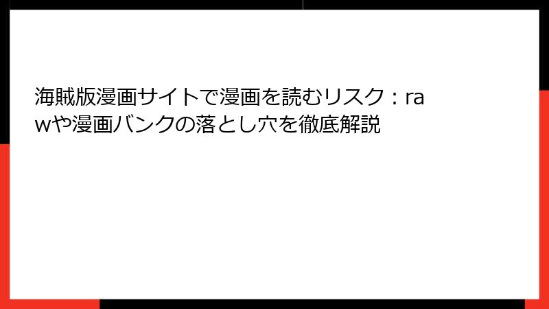 海賊版漫画サイトで漫画を読むリスク:rawや漫画バンクの落とし穴を徹底解説