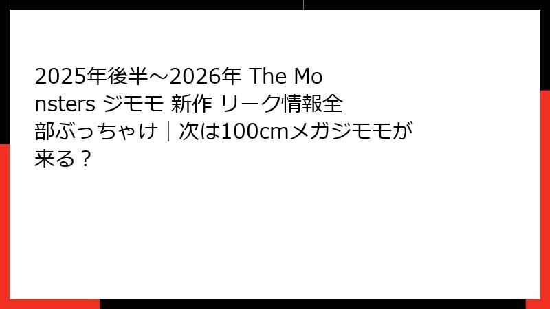2025年後半～2026年 The Monsters ジモモ 新作 リーク情報全部ぶっちゃけ｜次は100cmメガジモモが来る？