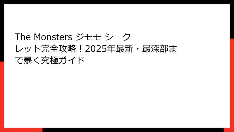 The Monsters ジモモ シークレット完全攻略！2025年最新・最深部まで暴く究極ガイド