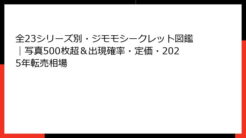 全23シリーズ別・ジモモシークレット図鑑｜写真500枚超＆出現確率・定価・2025年転売相場