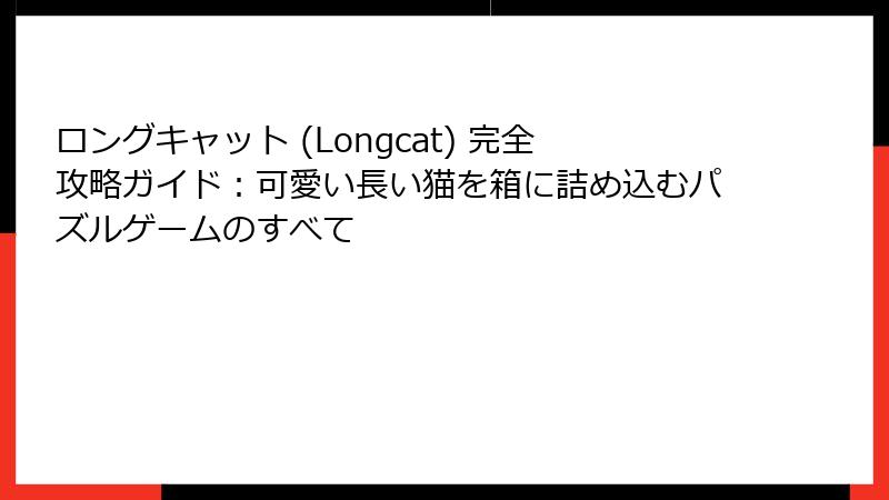 ロングキャット (Longcat) 完全攻略ガイド：可愛い長い猫を箱に詰め込むパズルゲームのすべて