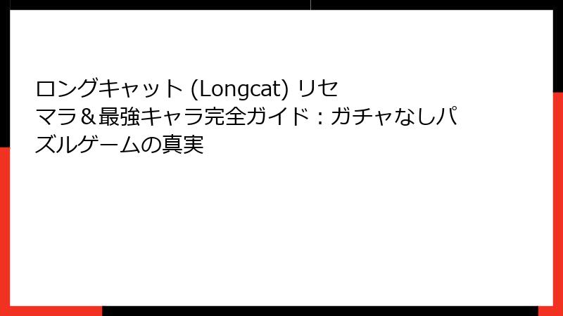 ロングキャット (Longcat) リセマラ＆最強キャラ完全ガイド：ガチャなしパズルゲームの真実