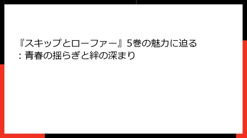 『スキップとローファー』5巻の魅力に迫る：青春の揺らぎと絆の深まり