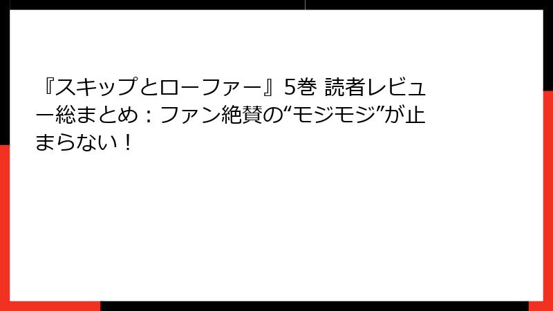 『スキップとローファー』5巻 読者レビュー総まとめ：ファン絶賛の“モジモジ”が止まらない！