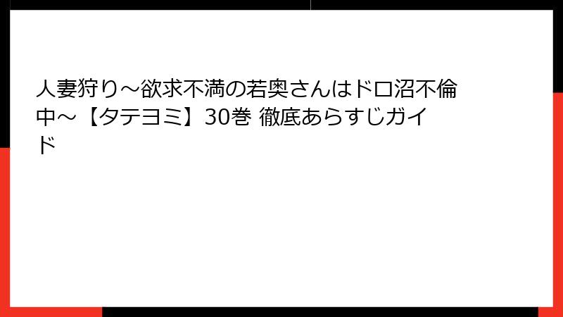 人妻狩り~欲求不満の若奥さんはドロ沼不倫中~【タテヨミ】30巻 徹底あらすじガイド