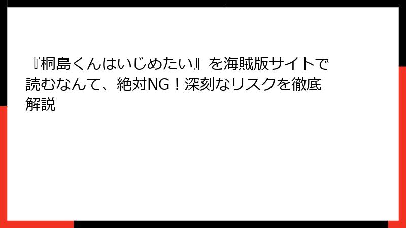 『桐島くんはいじめたい』を海賊版サイトで読むなんて、絶対NG!深刻なリスクを徹底解説
