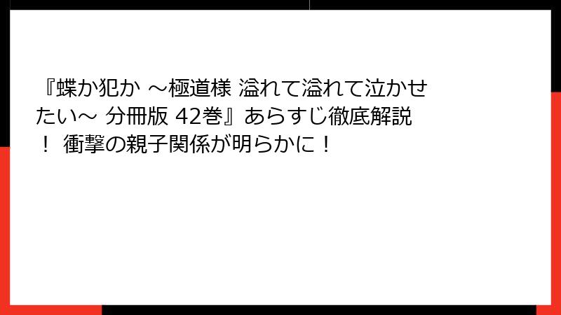 『蝶か犯か ～極道様 溢れて溢れて泣かせたい～ 分冊版 42巻』あらすじ徹底解説！ 衝撃の親子関係が明らかに！