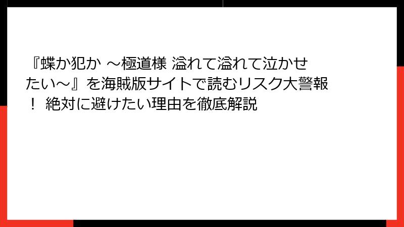 『蝶か犯か ～極道様 溢れて溢れて泣かせたい～』を海賊版サイトで読むリスク大警報！ 絶対に避けたい理由を徹底解説