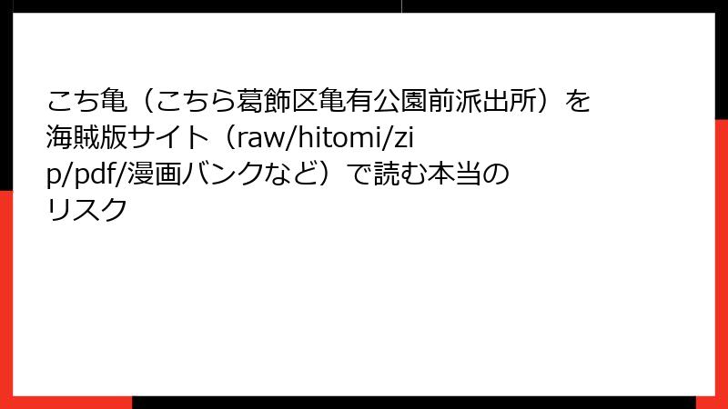 こち亀（こちら葛飾区亀有公園前派出所）を海賊版サイト（raw/hitomi/zip/pdf/漫画バンクなど）で読む本当のリスク