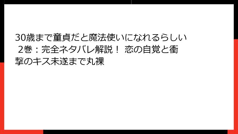 30歳まで童貞だと魔法使いになれるらしい 2巻：完全ネタバレ解説！ 恋の自覚と衝撃のキス未遂まで丸裸