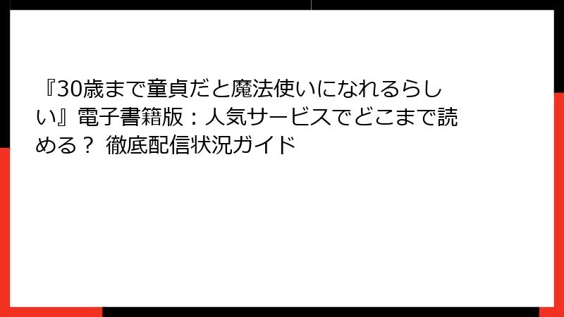 『30歳まで童貞だと魔法使いになれるらしい』電子書籍版：人気サービスでどこまで読める？ 徹底配信状況ガイド