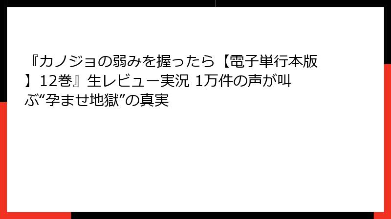 『カノジョの弱みを握ったら【電子単行本版】12巻』生レビュー実況 1万件の声が叫ぶ“孕ませ地獄”の真実