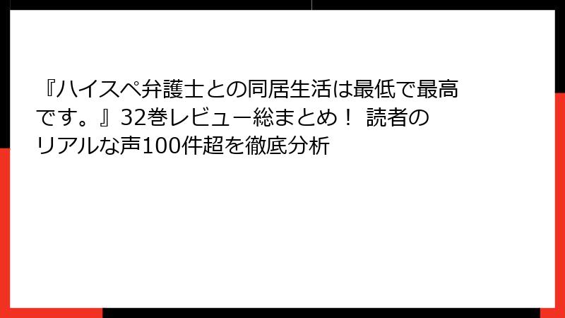 『ハイスペ弁護士との同居生活は最低で最高です。』32巻レビュー総まとめ！ 読者のリアルな声100件超を徹底分析