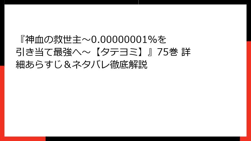 『神血の救世主~0.00000001%を引き当て最強へ~【タテヨミ】』75巻 詳細あらすじ&ネタバレ徹底解説