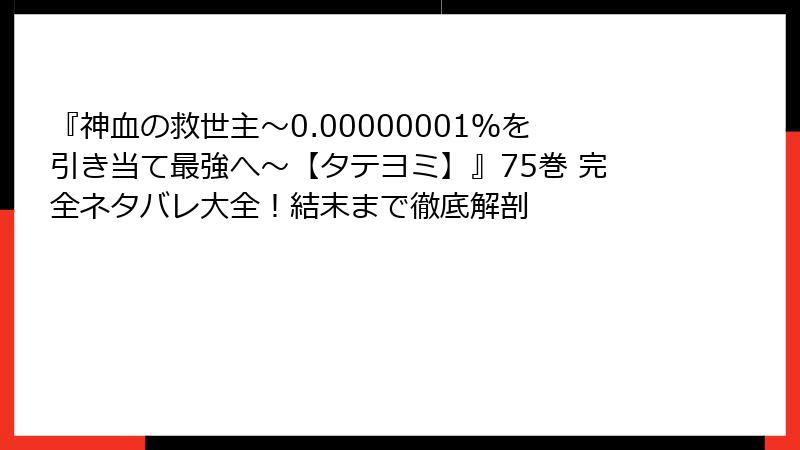 『神血の救世主~0.00000001%を引き当て最強へ~【タテヨミ】』75巻 完全ネタバレ大全!結末まで徹底解剖