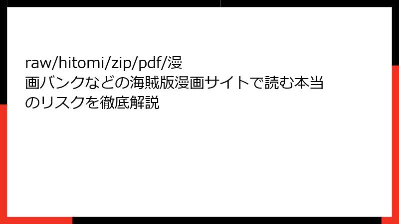 raw/hitomi/zip/pdf/漫画バンクなどの海賊版漫画サイトで読む本当のリスクを徹底解説