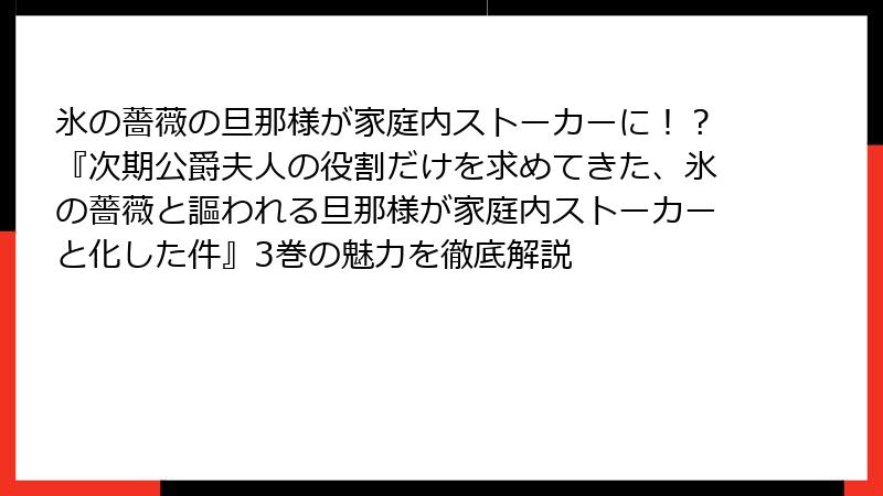 氷の薔薇の旦那様が家庭内ストーカーに!?『次期公爵夫人の役割だけを求めてきた、氷の薔薇と謳われる旦那様が家庭内ストーカーと化した件』3巻の魅力を徹底解説