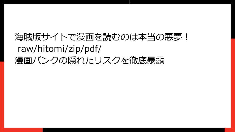海賊版サイトで漫画を読むのは本当の悪夢! raw/hitomi/zip/pdf/漫画バンクの隠れたリスクを徹底暴露