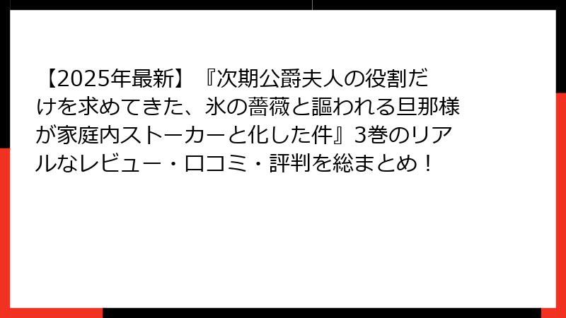【2025年最新】『次期公爵夫人の役割だけを求めてきた、氷の薔薇と謳われる旦那様が家庭内ストーカーと化した件』3巻のリアルなレビュー・口コミ・評判を総まとめ!