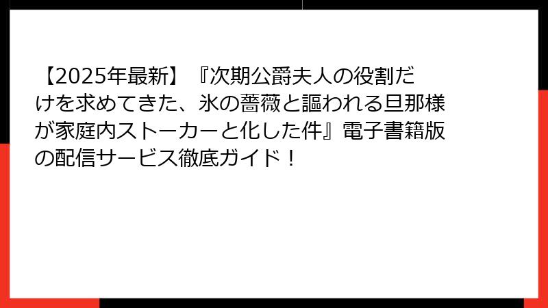 【2025年最新】『次期公爵夫人の役割だけを求めてきた、氷の薔薇と謳われる旦那様が家庭内ストーカーと化した件』電子書籍版の配信サービス徹底ガイド!