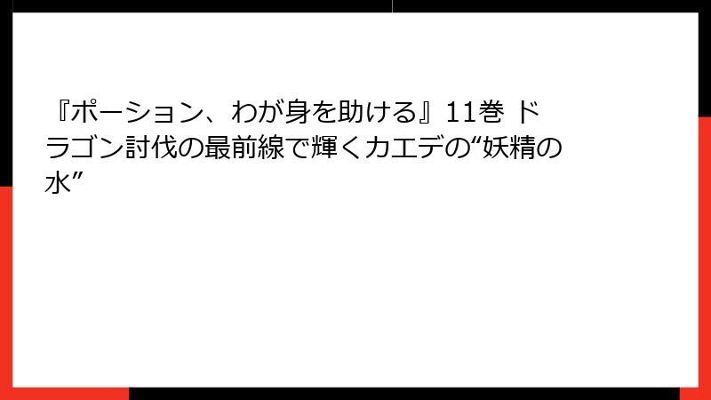 『ポーション、わが身を助ける』11巻 ドラゴン討伐の最前線で輝くカエデの“妖精の水”