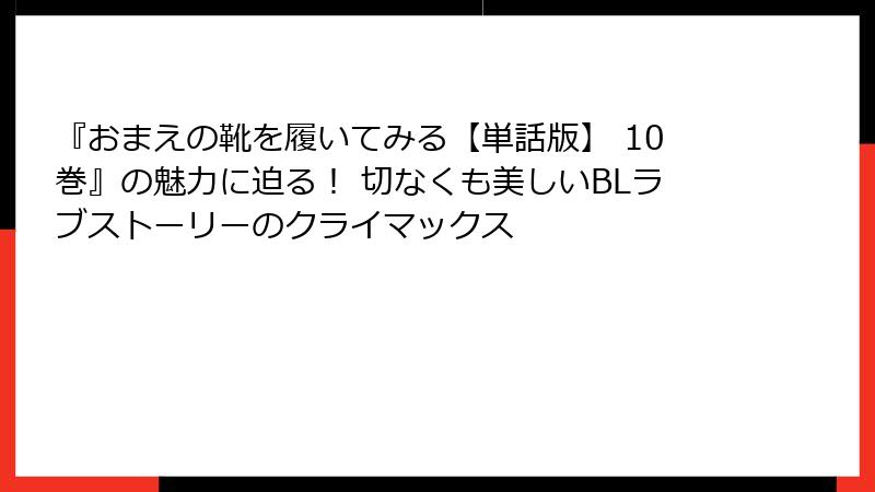『おまえの靴を履いてみる【単話版】 10巻』の魅力に迫る！ 切なくも美しいBLラブストーリーのクライマックス