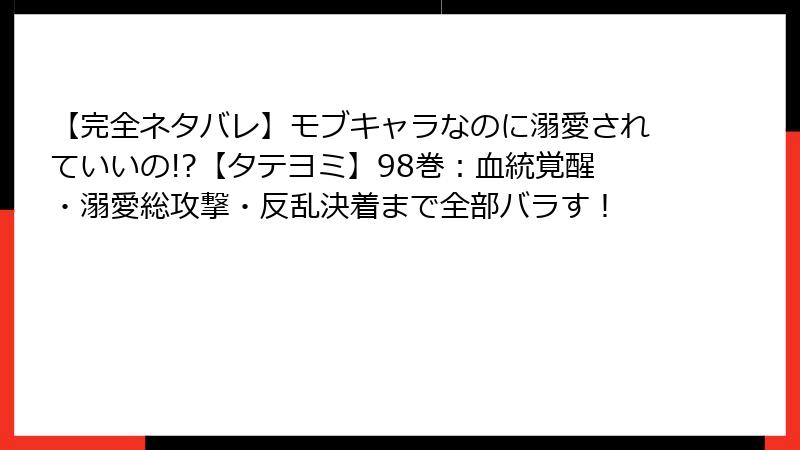 【完全ネタバレ】モブキャラなのに溺愛されていいの!?【タテヨミ】98巻：血統覚醒・溺愛総攻撃・反乱決着まで全部バラす！