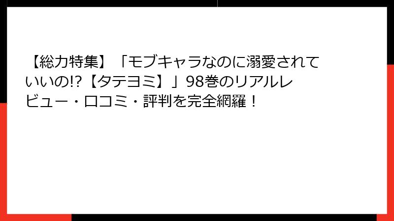 【総力特集】「モブキャラなのに溺愛されていいの!?【タテヨミ】」98巻のリアルレビュー・口コミ・評判を完全網羅！