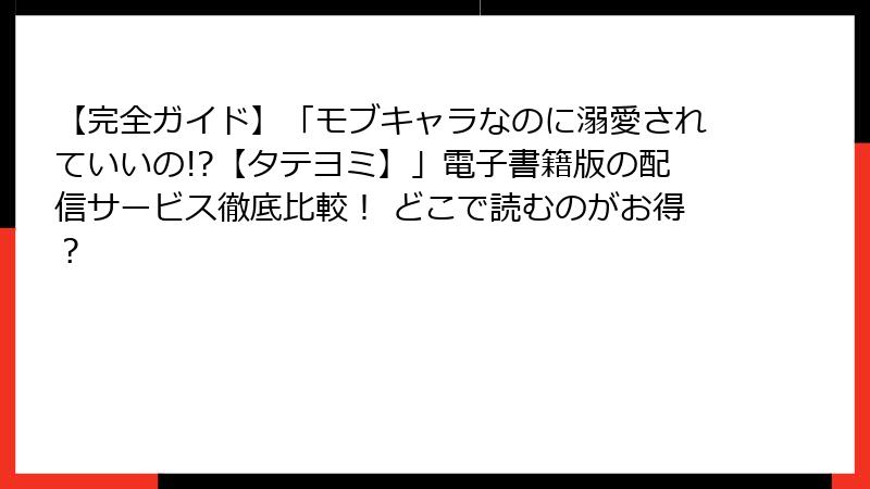 【完全ガイド】「モブキャラなのに溺愛されていいの!?【タテヨミ】」電子書籍版の配信サービス徹底比較！ どこで読むのがお得？