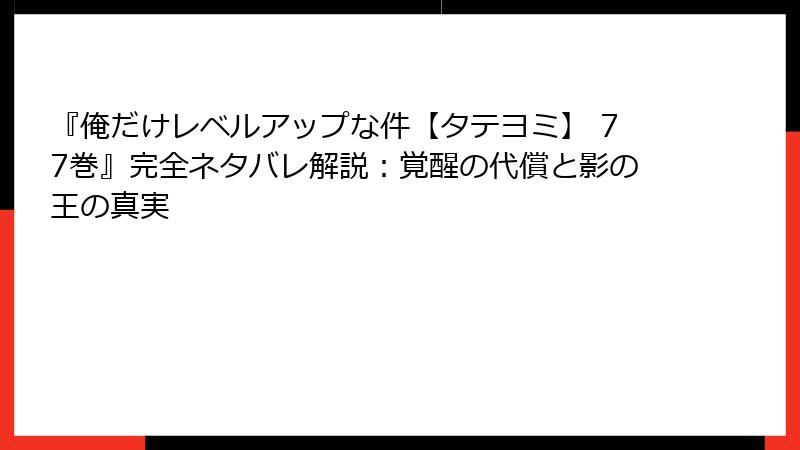 『俺だけレベルアップな件【タテヨミ】 77巻』完全ネタバレ解説:覚醒の代償と影の王の真実