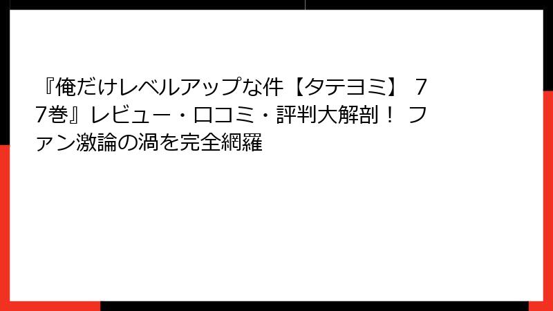 『俺だけレベルアップな件【タテヨミ】 77巻』レビュー・口コミ・評判大解剖! ファン激論の渦を完全網羅