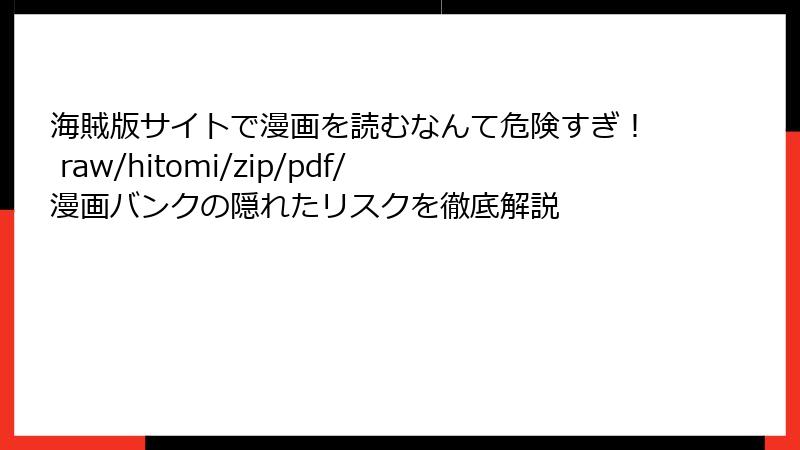 海賊版サイトで漫画を読むなんて危険すぎ！ raw/hitomi/zip/pdf/漫画バンクの隠れたリスクを徹底解説