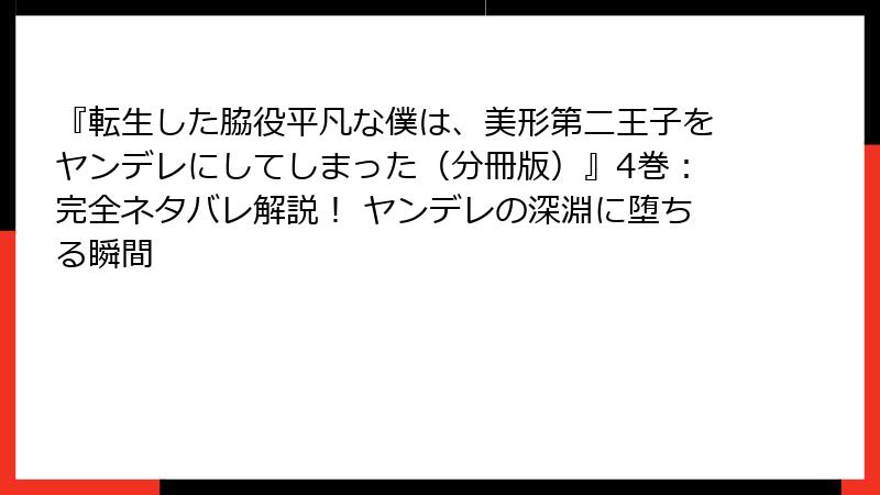 『転生した脇役平凡な僕は、美形第二王子をヤンデレにしてしまった（分冊版）』4巻：完全ネタバレ解説！ ヤンデレの深淵に堕ちる瞬間