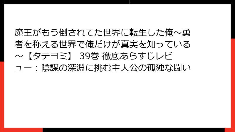 魔王がもう倒されてた世界に転生した俺～勇者を称える世界で俺だけが真実を知っている～【タテヨミ】 39巻 徹底あらすじレビュー：陰謀の深淵に挑む主人公の孤独な闘い