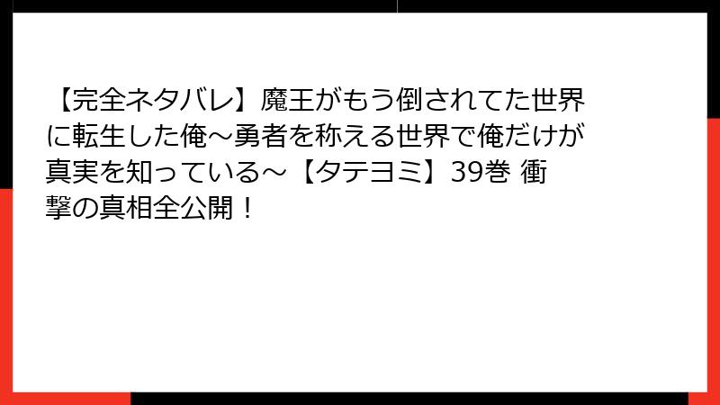 【完全ネタバレ】魔王がもう倒されてた世界に転生した俺～勇者を称える世界で俺だけが真実を知っている～【タテヨミ】39巻 衝撃の真相全公開！