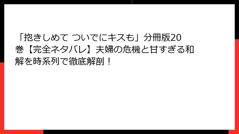 「抱きしめて ついでにキスも」分冊版20巻【完全ネタバレ】夫婦の危機と甘すぎる和解を時系列で徹底解剖!