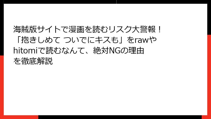 海賊版サイトで漫画を読むリスク大警報! 「抱きしめて ついでにキスも」をrawやhitomiで読むなんて、絶対NGの理由を徹底解説