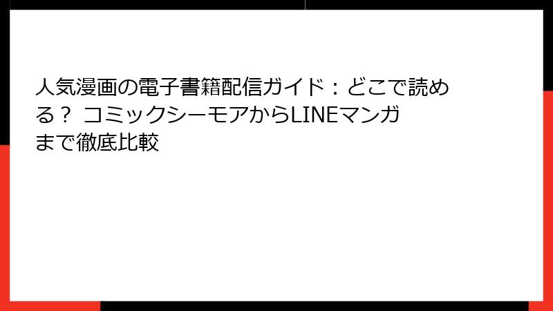 人気漫画の電子書籍配信ガイド:どこで読める? コミックシーモアからLINEマンガまで徹底比較