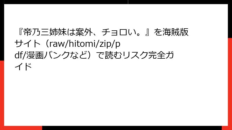 『帝乃三姉妹は案外、チョロい。』を海賊版サイト(raw/hitomi/zip/pdf/漫画バンクなど)で読むリスク完全ガイド