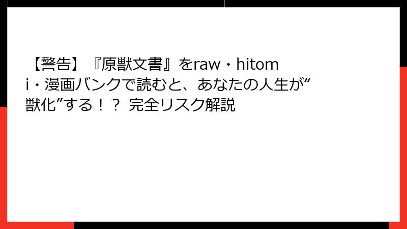 【警告】『原獣文書』をraw・hitomi・漫画バンクで読むと、あなたの人生が“獣化”する!? 完全リスク解説