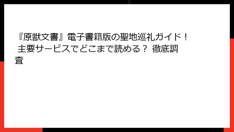 『原獣文書』電子書籍版の聖地巡礼ガイド! 主要サービスでどこまで読める? 徹底調査