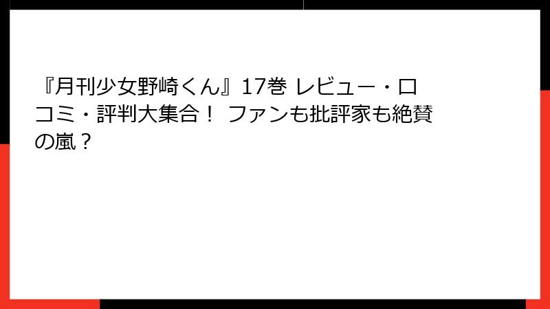 『月刊少女野崎くん』17巻 レビュー・口コミ・評判大集合! ファンも批評家も絶賛の嵐?