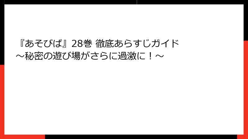 『あそびば』28巻 徹底あらすじガイド ~秘密の遊び場がさらに過激に!~