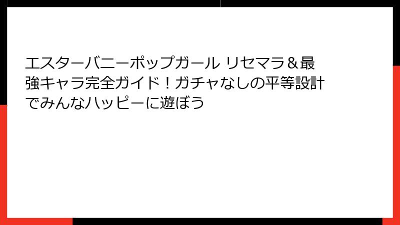 エスターバニーポップガール リセマラ＆最強キャラ完全ガイド！ガチャなしの平等設計でみんなハッピーに遊ぼう