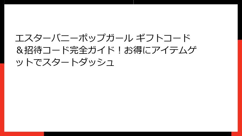 エスターバニーポップガール ギフトコード＆招待コード完全ガイド！お得にアイテムゲットでスタートダッシュ