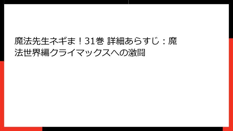 魔法先生ネギま！31巻 詳細あらすじ：魔法世界編クライマックスへの激闘